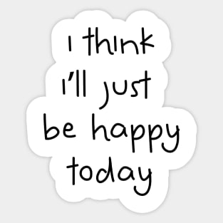 I Think I'll Just Be Happy Today black Sticker